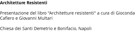 Architetture Resistenti Presentazione del libro "Architetture resistenti" a cura di Gioconda Cafiero e Giovanni Multari Chiesa dei Santi Demetrio e Bonifacio, Napoli